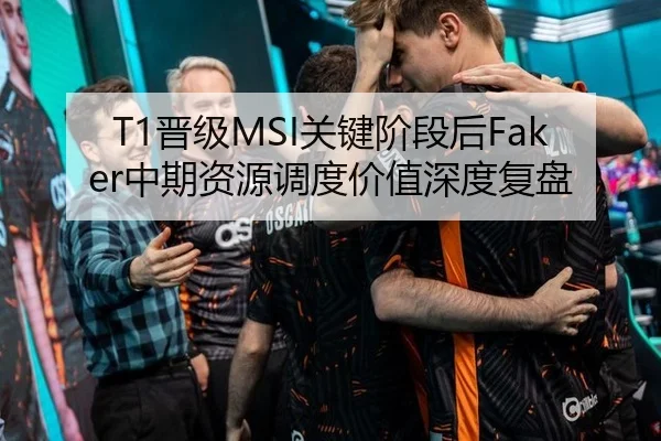 T1晋级MSI关键阶段后Faker中期资源调度价值深度复盘 | leyu
